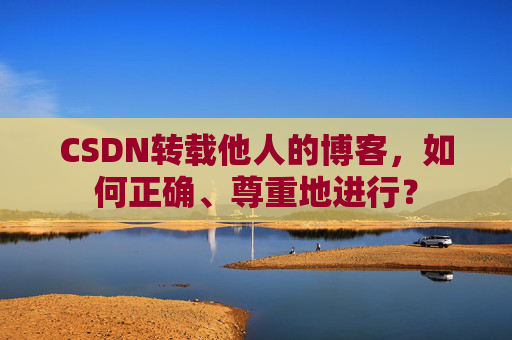 CSDN转载他人的博客，如何正确、尊重地进行？