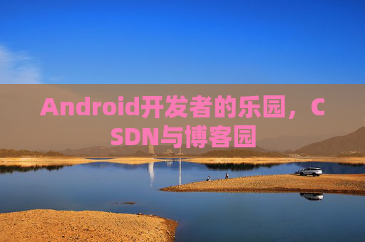 Android开发者的乐园,CSDN与博客园