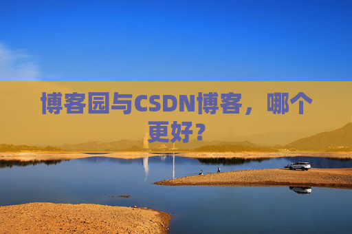 博客园与CSDN博客,哪个更好?