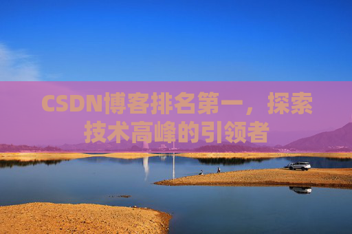 CSDN博客排名第一,探索技术高峰的引领者